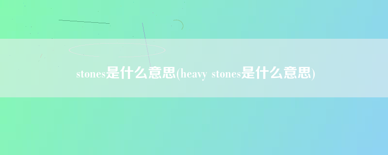 stones是什么意思(heavy stones是什么意思)