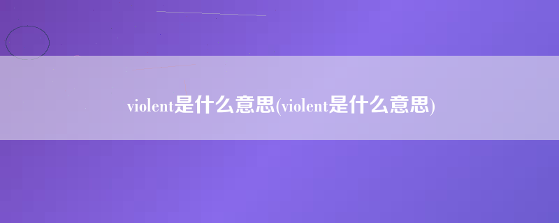 violent是什么意思(violent是什么意思)